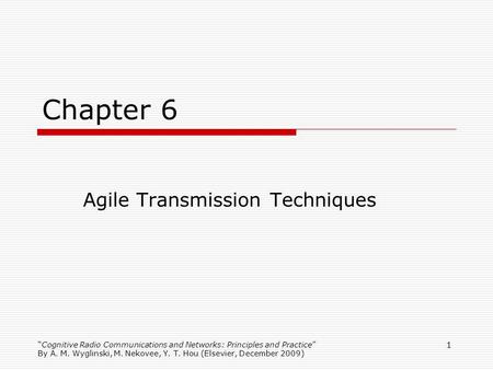 Cognitive Radio Communications and Networks: Principles and Practice By A. M. Wyglinski, M. Nekovee, Y. T. Hou (Elsevier, December 2009) 1 Chapter 6 Agile.