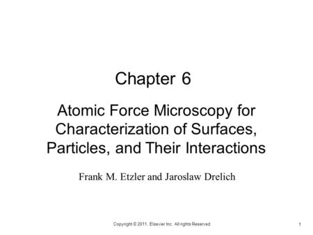 1 Copyright © 2011, Elsevier Inc. All rights Reserved. Atomic Force Microscopy for Characterization of Surfaces, Particles, and Their Interactions Chapter.