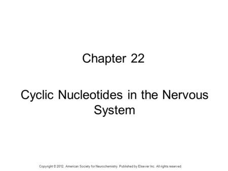 1 Chapter 22 Cyclic Nucleotides in the Nervous System Copyright © 2012, American Society for Neurochemistry. Published by Elsevier Inc. All rights reserved.