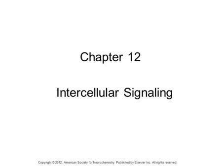 1 Chapter 12 Intercellular Signaling Copyright © 2012, American Society for Neurochemistry. Published by Elsevier Inc. All rights reserved.