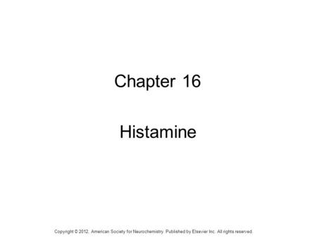 1 Chapter 16 Histamine Copyright © 2012, American Society for Neurochemistry. Published by Elsevier Inc. All rights reserved.