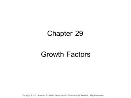 1 Chapter 29 Growth Factors Copyright © 2012, American Society for Neurochemistry. Published by Elsevier Inc. All rights reserved.