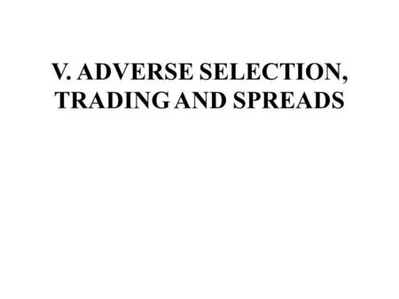 V. ADVERSE SELECTION, TRADING AND SPREADS. A. Information and Trading The economics of information is concerned with how information along with the quality.