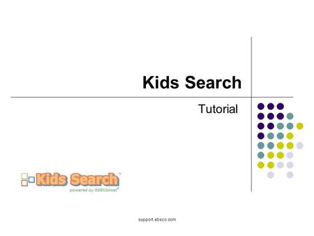 Support.ebsco.com Kids Search Tutorial. Welcome to EBSCOs Kids Search tutorial. The Kids Search interface offers kindergarten through grade school students.