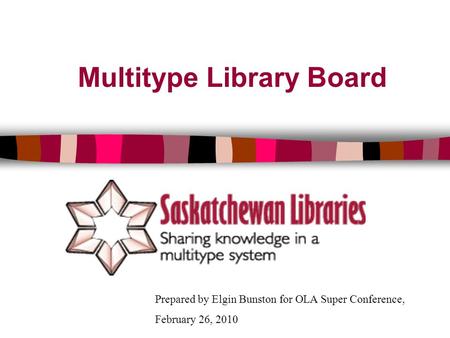 Multitype Library Board Prepared by Elgin Bunston for OLA Super Conference, February 26, 2010.