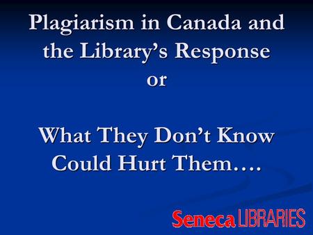 Plagiarism in Canada and the Librarys Response or What They Dont Know Could Hurt Them….