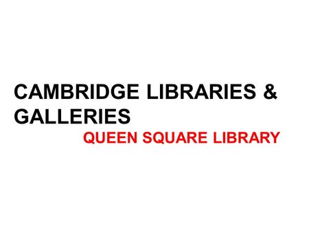 CAMBRIDGE LIBRARIES & GALLERIES QUEEN SQUARE LIBRARY.