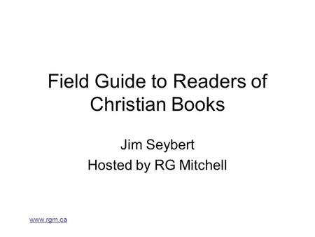 Www.rgm.ca Field Guide to Readers of Christian Books Jim Seybert Hosted by RG Mitchell.