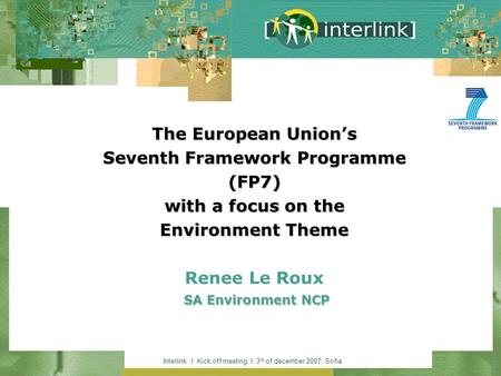 Interlink I Kick off meeting I 3 rd of december 2007, Sofia The European Unions Seventh Framework Programme (FP7) with a focus on the Environment Theme.