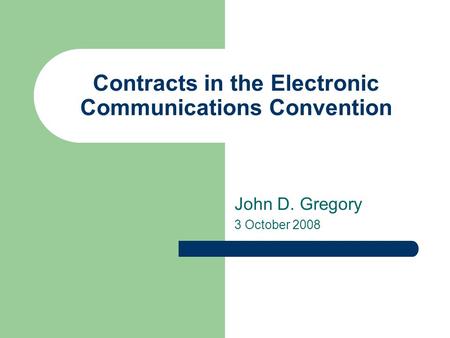 Contracts in the Electronic Communications Convention John D. Gregory 3 October 2008.