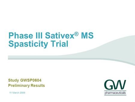 11 March 2009 Phase III Sativex ® MS Spasticity Trial Study GWSP0604 Preliminary Results.