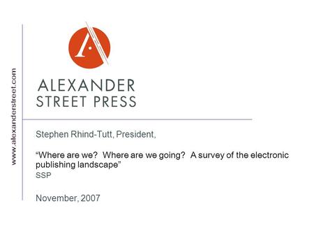 Stephen Rhind-Tutt, President, Where are we? Where are we going? A survey of the electronic publishing landscape SSP November, 2007.