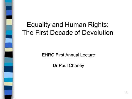 1 Equality and Human Rights: The First Decade of Devolution EHRC First Annual Lecture Dr Paul Chaney.