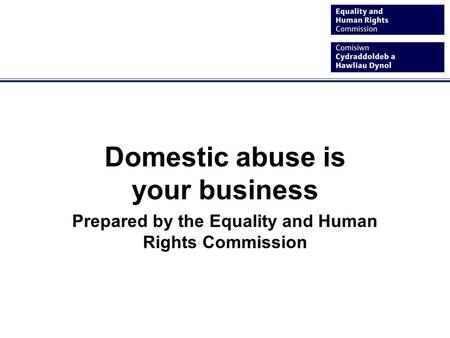 Domestic abuse is your business Prepared by the Equality and Human Rights Commission.