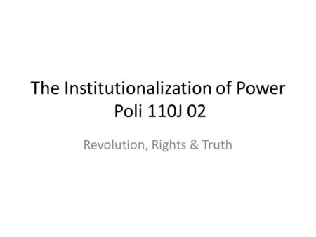 The Institutionalization of Power Poli 110J 02 Revolution, Rights & Truth.