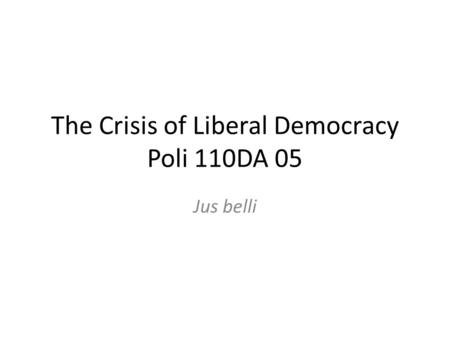 The Crisis of Liberal Democracy Poli 110DA 05 Jus belli.