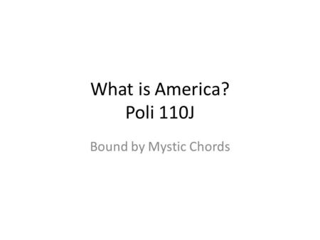 What is America? Poli 110J Bound by Mystic Chords.