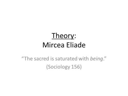 “The sacred is saturated with being.” (Sociology 156)