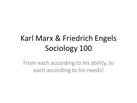 Karl Marx & Friedrich Engels Sociology 100 From each according to his ability, to each according to his needs!