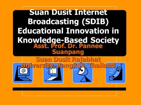 Suan Dusit Internet Broadcasting (SDIB) Educational Innovation in Knowledge-Based Society Asst. Prof. Dr. Pannee Suanpang Suan Dusit Rajabhat University,