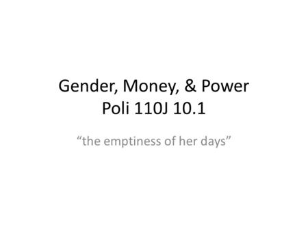 Gender, Money, & Power Poli 110J 10.1 the emptiness of her days.