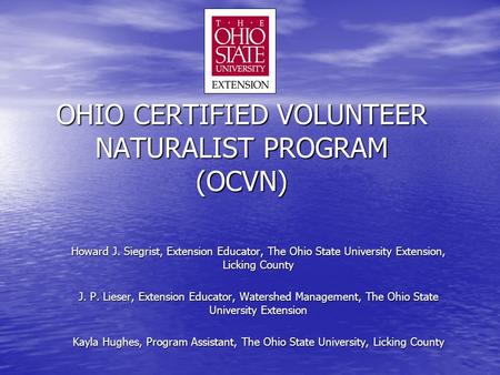 OHIO CERTIFIED VOLUNTEER NATURALIST PROGRAM (OCVN) Howard J. Siegrist, Extension Educator, The Ohio State University Extension, Licking County J. P. Lieser,