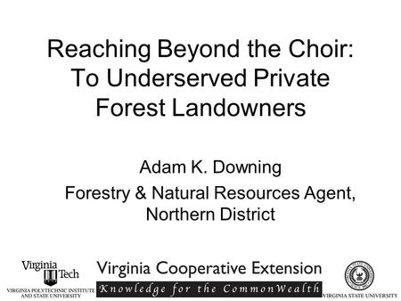 Reaching Beyond the Choir: To Underserved Private Forest Landowners Adam K. Downing Forestry & Natural Resources Agent, Northern District.