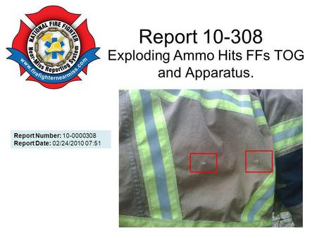 Report 10-308 Exploding Ammo Hits FFs TOG and Apparatus. Report Number: 10-0000308 Report Date: 02/24/2010 07:51.