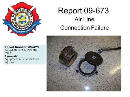 Report 09-673 Air Line Connection Failure Report Number: 09-673 Report Date: 07/13/2009 0927 Synopsis Equipment misuse leads to injuries.