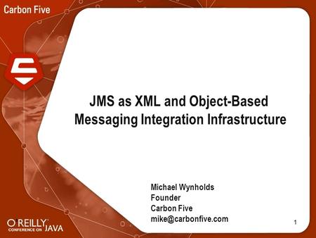 1 JMS as XML and Object-Based Messaging Integration Infrastructure Michael Wynholds Founder Carbon Five