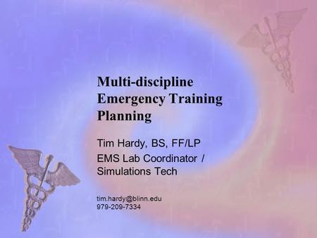 Multi-discipline Emergency Training Planning Tim Hardy, BS, FF/LP EMS Lab Coordinator / Simulations Tech 979-209-7334.