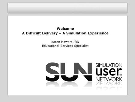 Welcome A Difficult Delivery – A Simulation Experience Karen Howard, RN Educational Services Specialist.