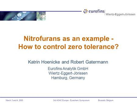 March 3 and 4, 2005 Wiertz-Eggert-Jörissen 3rd AOAC Europe - Eurachem Symposium Brussels, Belgium Nitrofurans as an example - How to control zero tolerance?