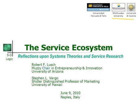 S-D Logic The Service Ecosystem Reflections upon Systems Theories and Service Research Robert F. Lusch Muzzy Chair in Entrepreneurship & Innovation University.