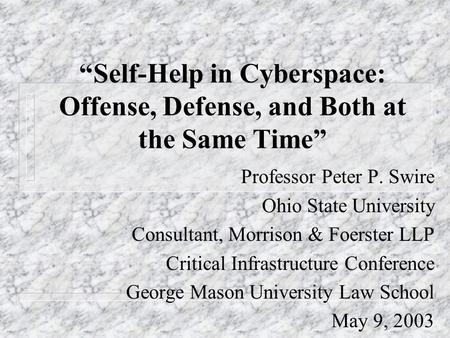 Self-Help in Cyberspace: Offense, Defense, and Both at the Same Time Professor Peter P. Swire Ohio State University Consultant, Morrison & Foerster LLP.