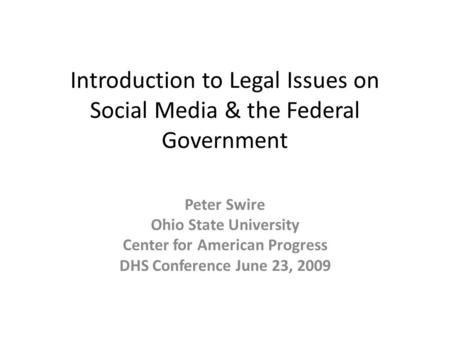 Introduction to Legal Issues on Social Media & the Federal Government Peter Swire Ohio State University Center for American Progress DHS Conference June.