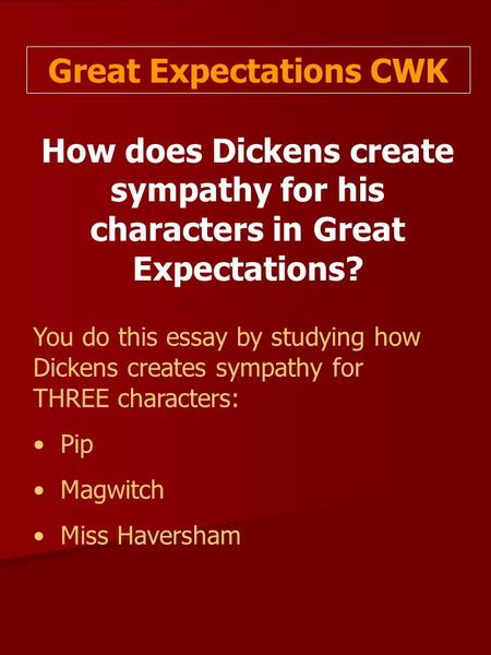 Great Expectations CWK How does Dickens create sympathy for his characters in Great Expectations? You do this essay by studying how Dickens creates sympathy.