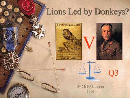 Lions Led by Donkeys? V Q3 By Mr RJ Huggins 2006.