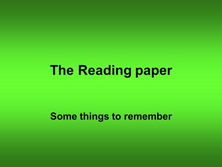 The Reading paper Some things to remember. Read the questions carefully You will be asked to: Find answers to straightforward questions; Deduce and infer.