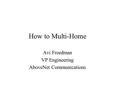 How to Multi-Home Avi Freedman VP Engineering AboveNet Communications.