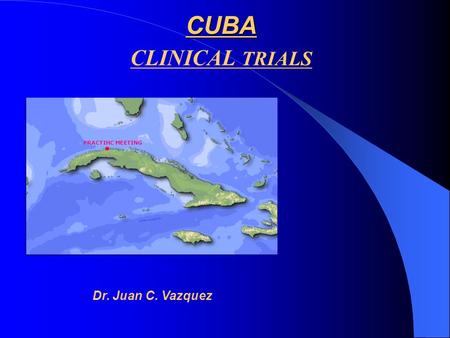 CUBA CLINICAL TRIALS Dr. Juan C. Vazquez PRACTIHC MEETING.