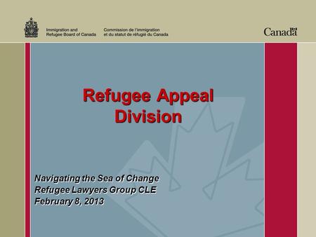 Refugee Appeal Division Refugee Appeal Division Navigating the Sea of Change Refugee Lawyers Group CLE February 8, 2013.