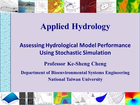 Applied Hydrology Assessing Hydrological Model Performance Using Stochastic Simulation Professor Ke-Sheng Cheng Department of Bioenvironmental Systems.