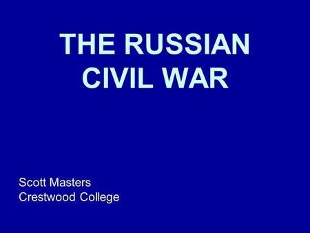 THE RUSSIAN CIVIL WAR Scott Masters Crestwood College.