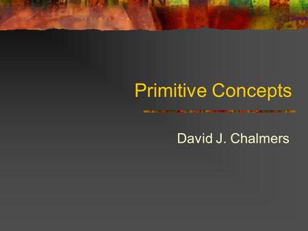 Primitive Concepts David J. Chalmers.