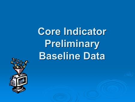 Core Indicator Preliminary Baseline Data. Overview: Core Indicator Preliminary Baseline Data Year-long process Year-long process Most current data: 2006-07.