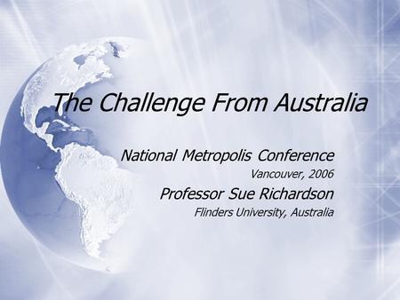 The Challenge From Australia National Metropolis Conference Vancouver, 2006 Professor Sue Richardson Flinders University, Australia National Metropolis.