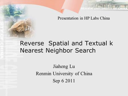 Reverse Spatial and Textual k Nearest Neighbor Search Jiaheng Lu Renmin University of China Sep 6 2011 Presentation in HP Labs China.