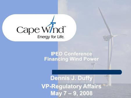 IPED Conference Financing Wind Power Dennis J. Duffy VP-Regulatory Affairs May 7 – 9, 2008.