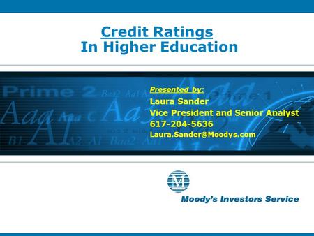 Credit Ratings In Higher Education Presented by: Laura Sander Vice President and Senior Analyst 617-204-5636